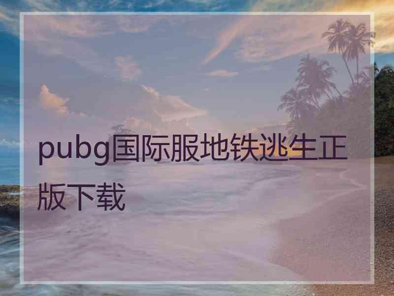 pubg国际服地铁逃生正版下载