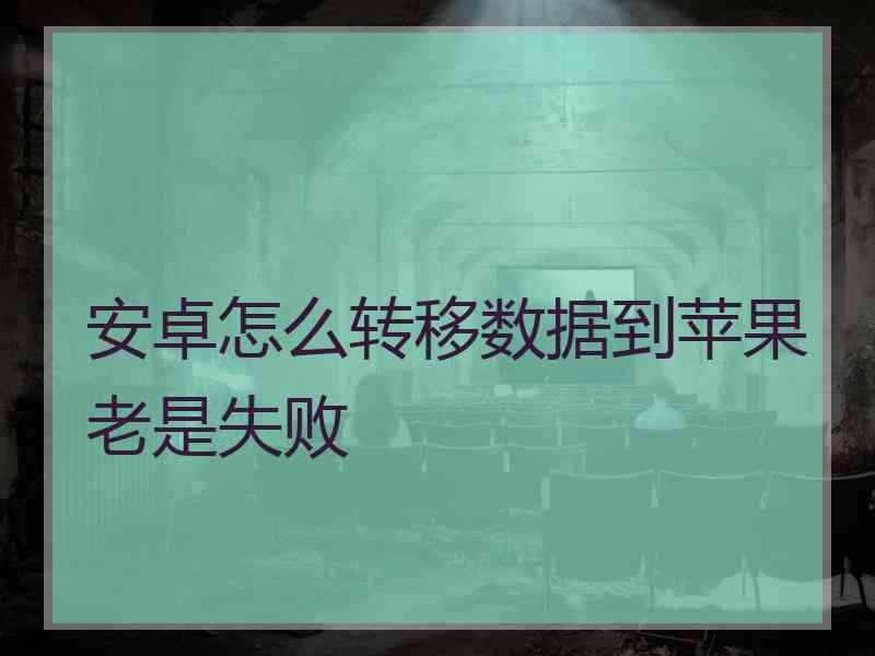 安卓怎么转移数据到苹果老是失败