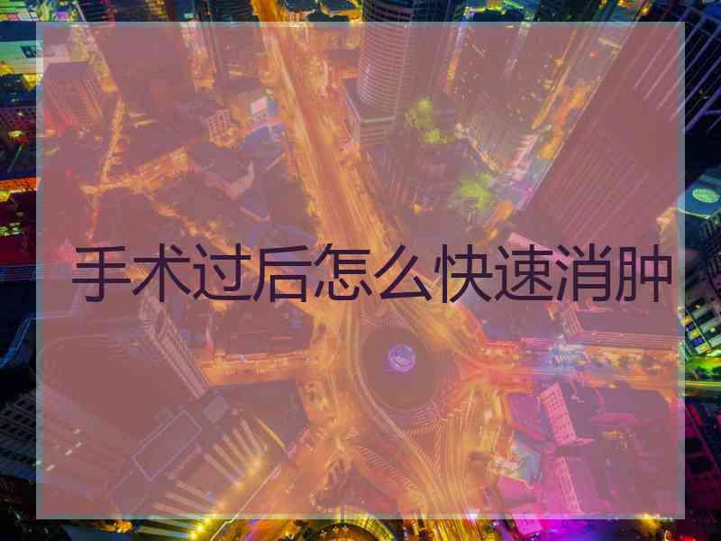 手术过后怎么快速消肿