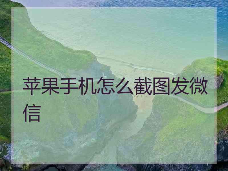 苹果手机怎么截图发微信