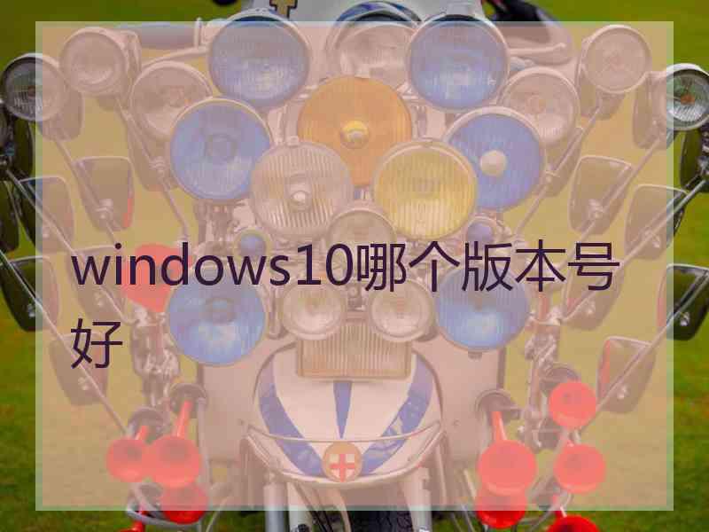 windows10哪个版本号好