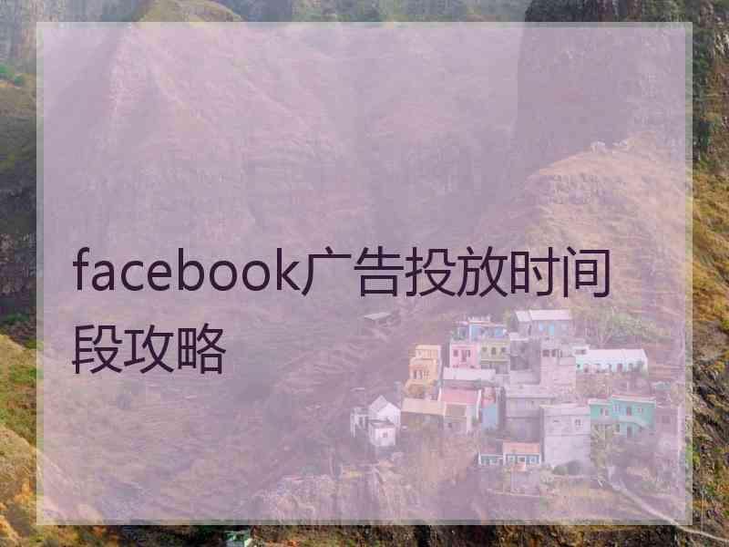 facebook广告投放时间段攻略