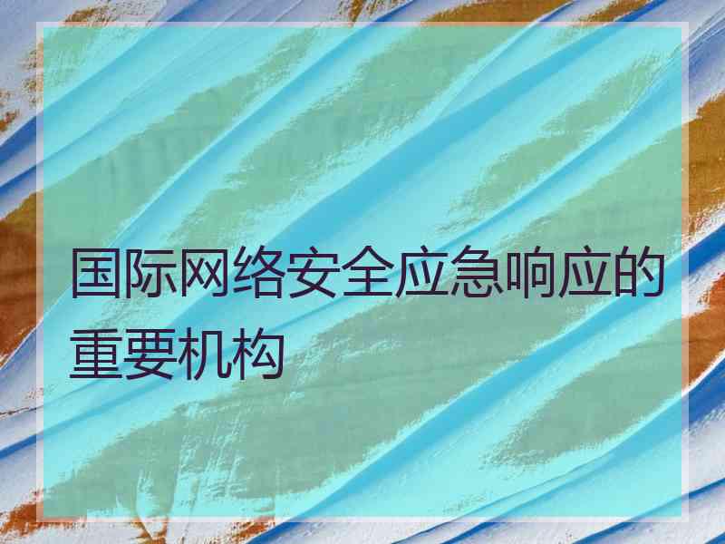 国际网络安全应急响应的重要机构