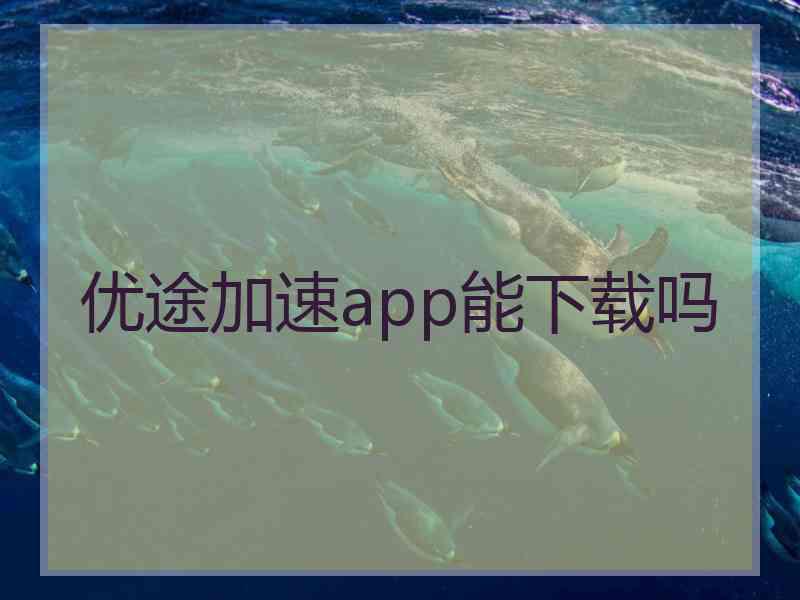 优途加速app能下载吗