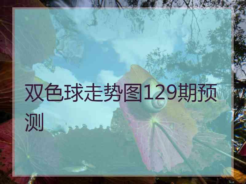 双色球走势图129期预测