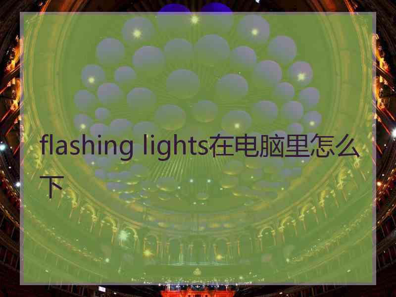 flashing lights在电脑里怎么下