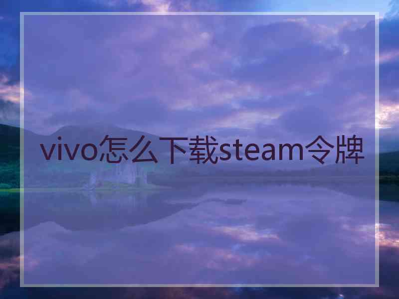 vivo怎么下载steam令牌