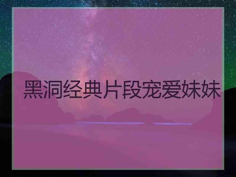 黑洞经典片段宠爱妹妹