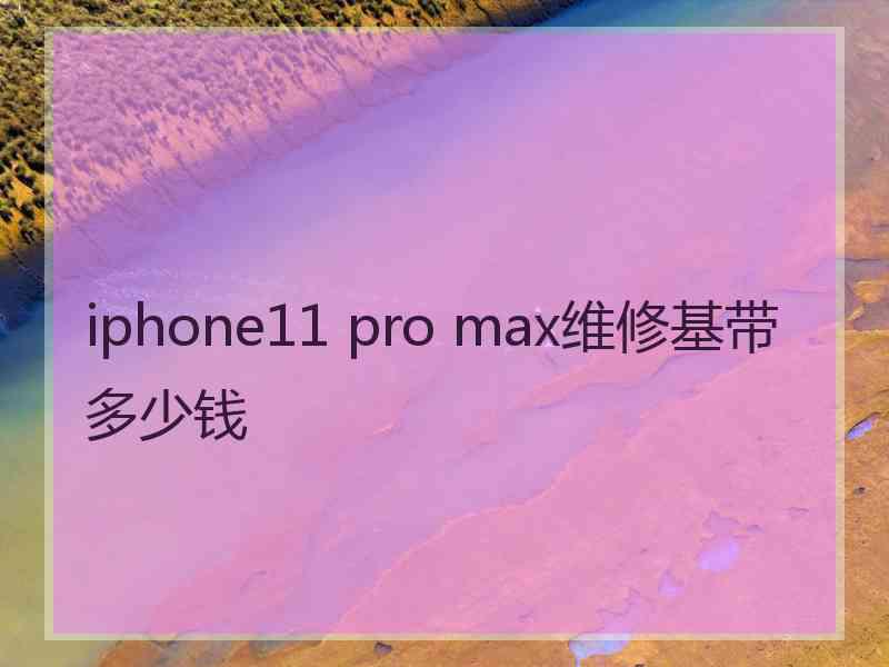 iphone11 pro max维修基带多少钱