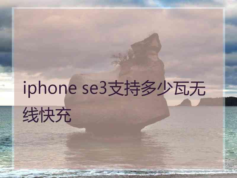 iphone se3支持多少瓦无线快充