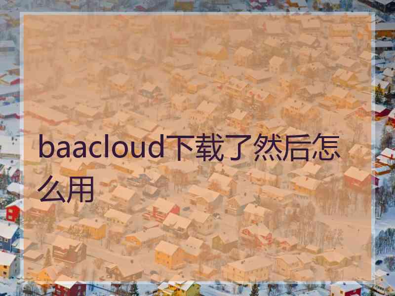 baacloud下载了然后怎么用