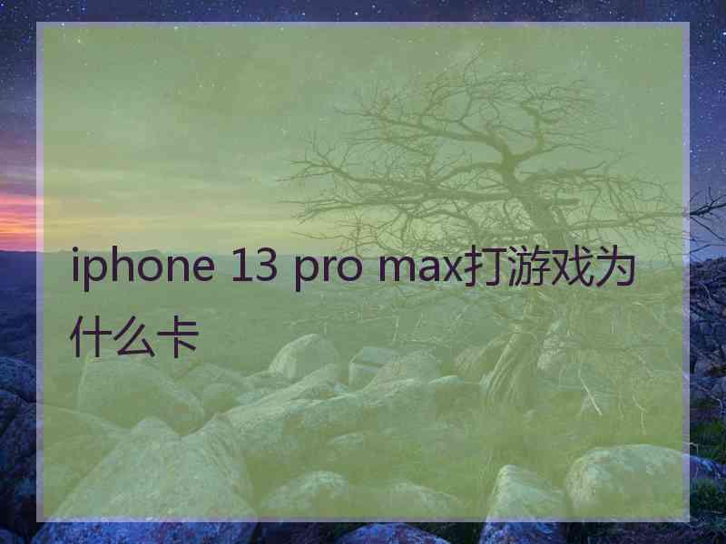 iphone 13 pro max打游戏为什么卡