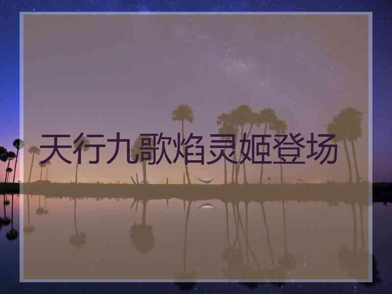 天行九歌焰灵姬登场