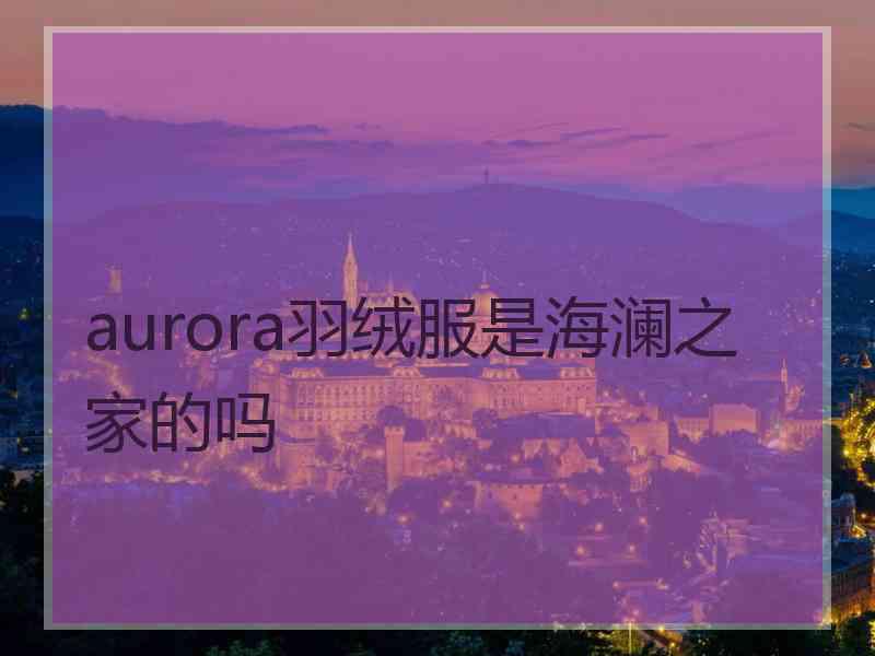 aurora羽绒服是海澜之家的吗