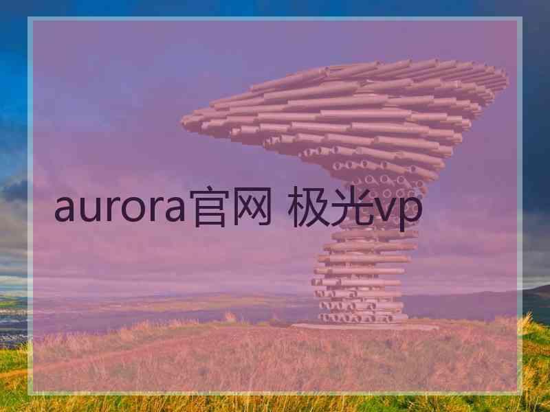 aurora官网 极光vp