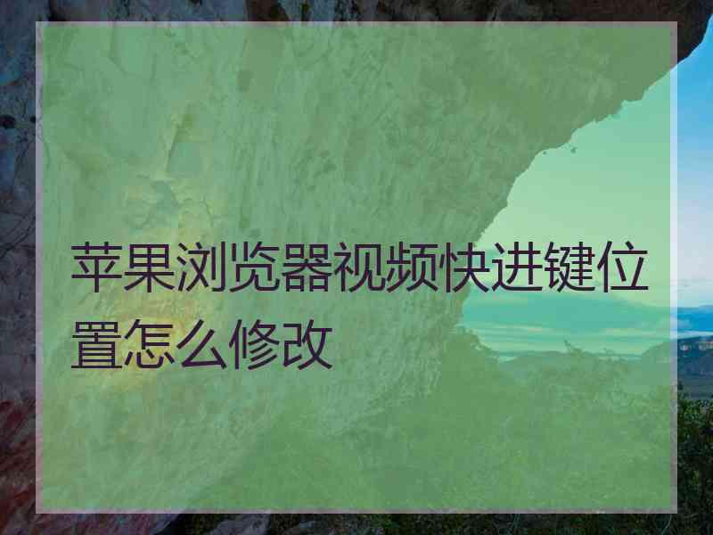 苹果浏览器视频快进键位置怎么修改