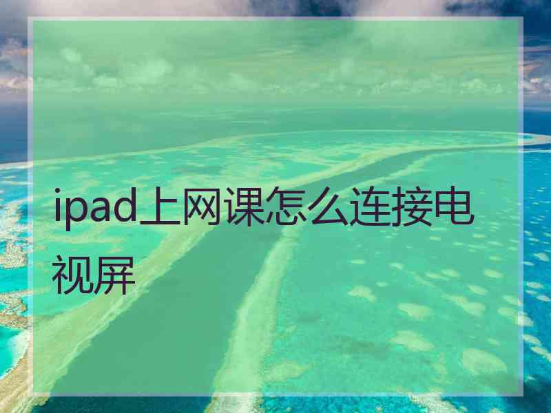 ipad上网课怎么连接电视屏