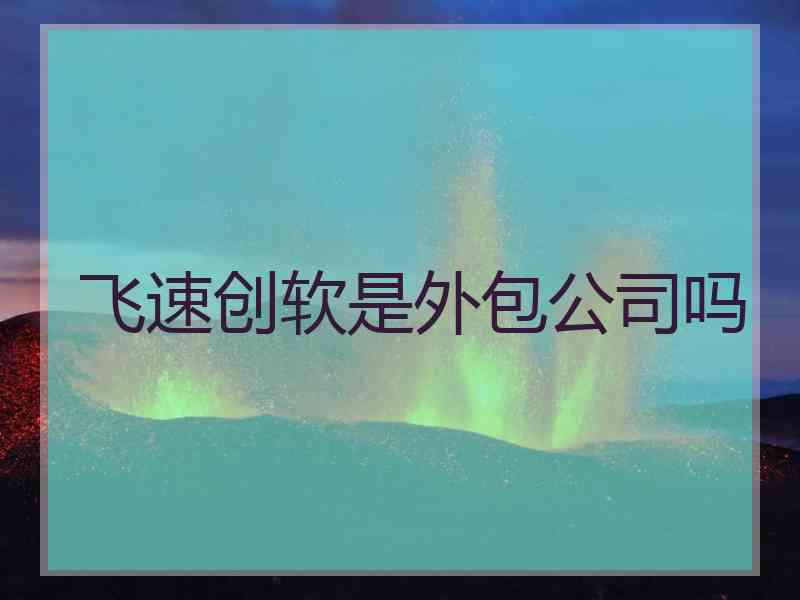 飞速创软是外包公司吗