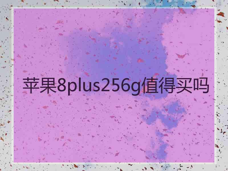 苹果8plus256g值得买吗