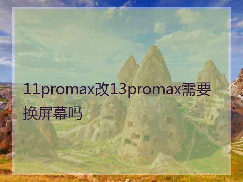 11promax改13promax需要换屏幕吗