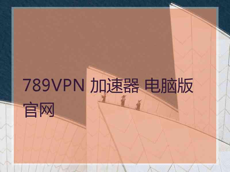 789VPN 加速器 电脑版 官网