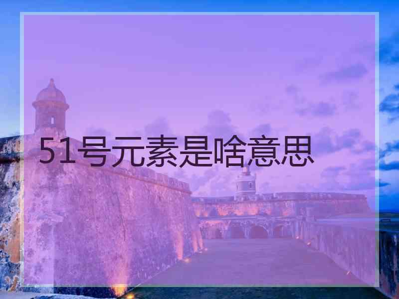 51号元素是啥意思