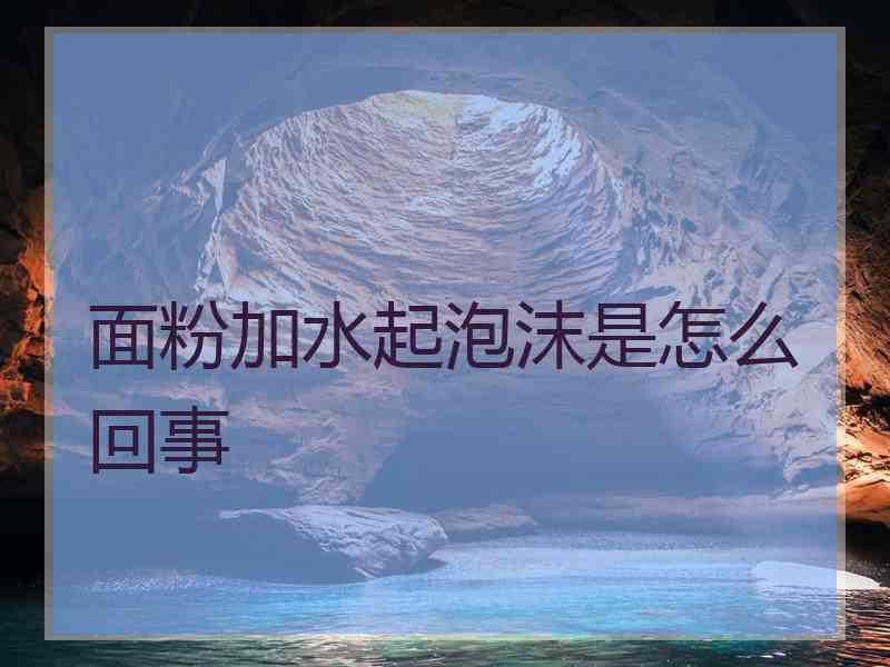 面粉加水起泡沫是怎么回事