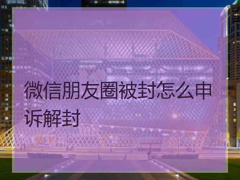 微信朋友圈被封怎么申诉解封