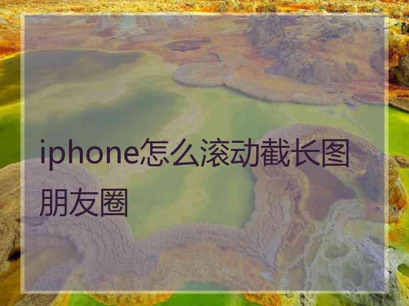 iphone怎么滚动截长图朋友圈