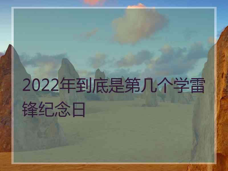 2022年到底是第几个学雷锋纪念日