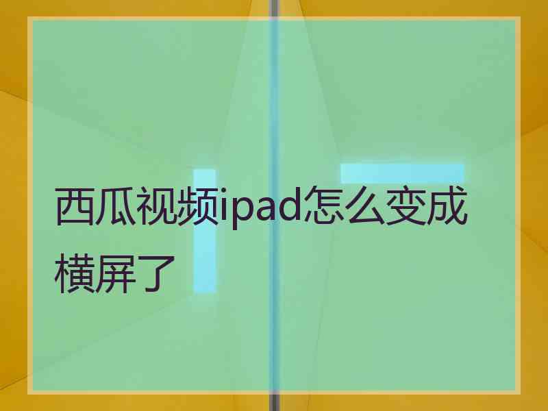 西瓜视频ipad怎么变成横屏了