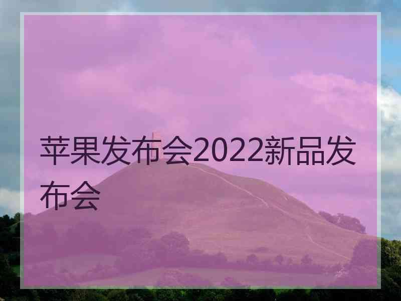 苹果发布会2022新品发布会