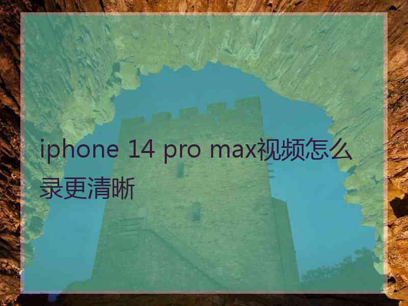 iphone 14 pro max视频怎么录更清晰