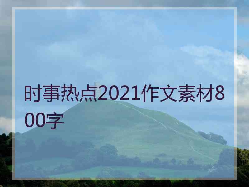 时事热点2021作文素材800字