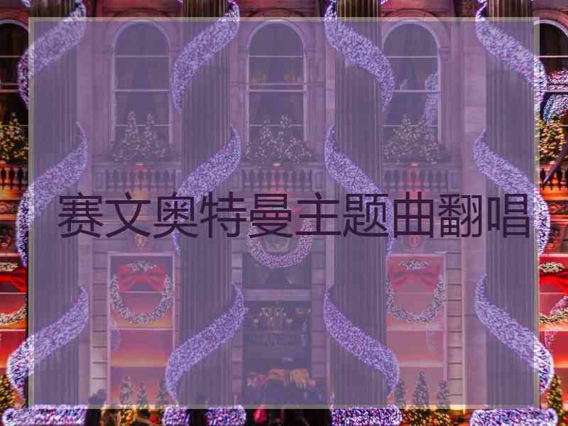 赛文奥特曼主题曲翻唱