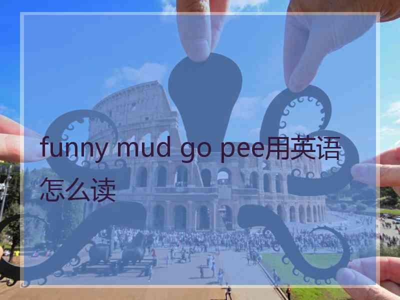 funny mud go pee用英语怎么读