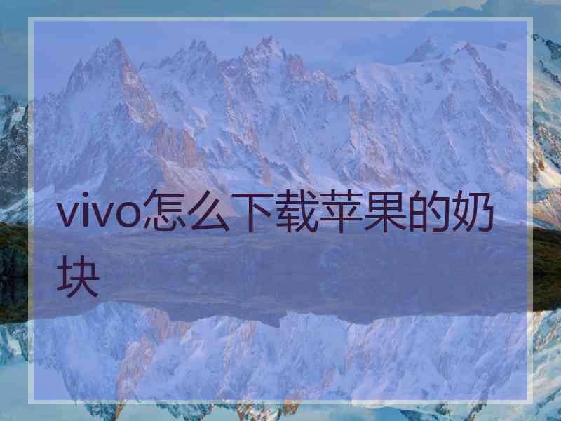 vivo怎么下载苹果的奶块