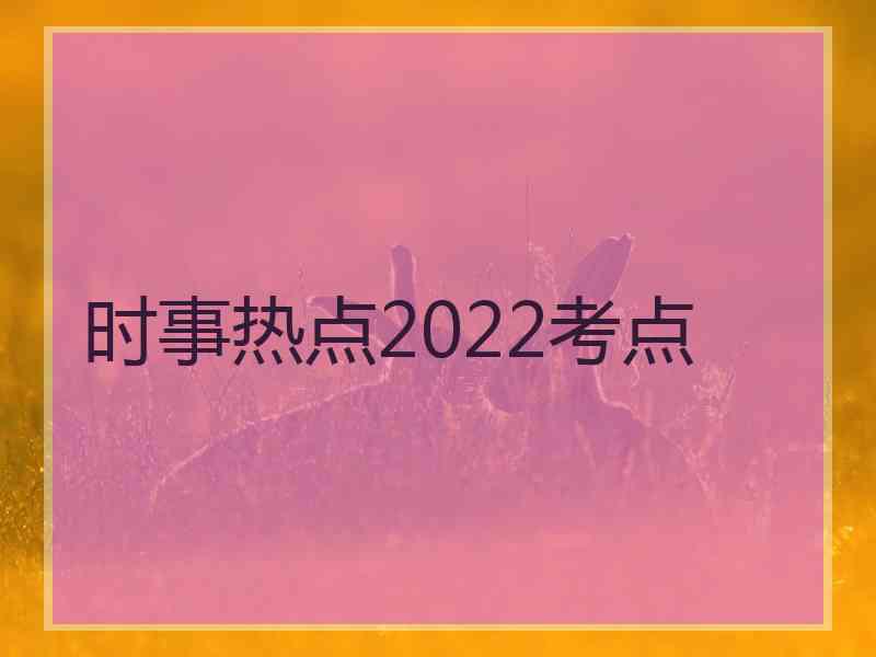 时事热点2022考点