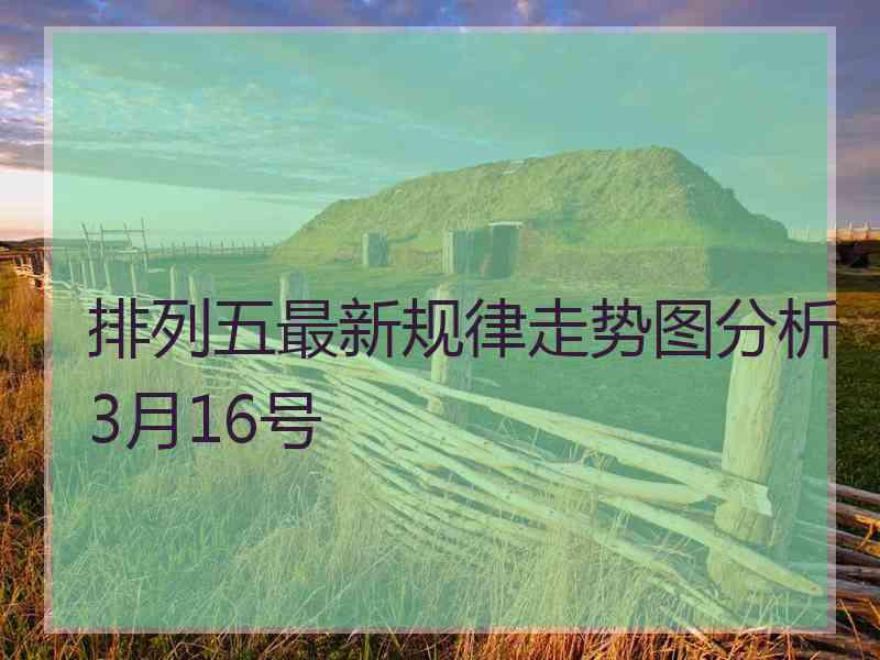 排列五最新规律走势图分析3月16号