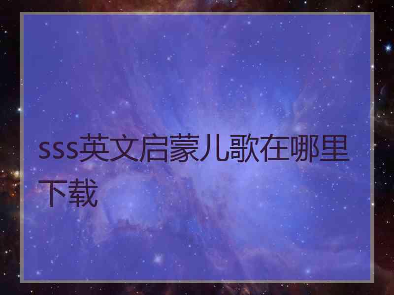 sss英文启蒙儿歌在哪里下载