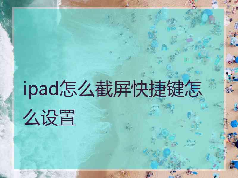 ipad怎么截屏快捷键怎么设置