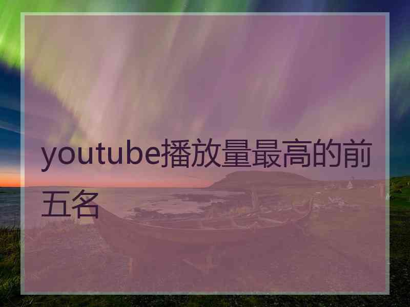 youtube播放量最高的前五名