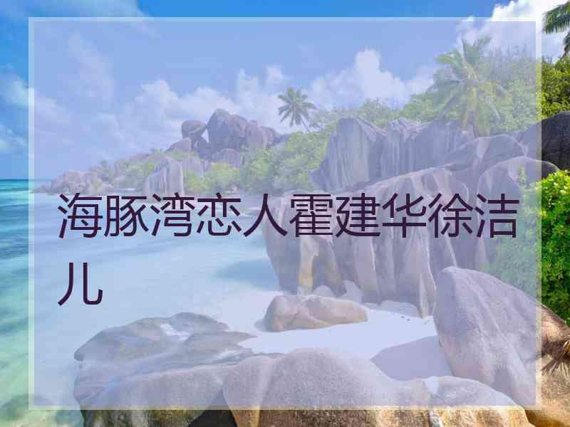 海豚湾恋人霍建华徐洁儿