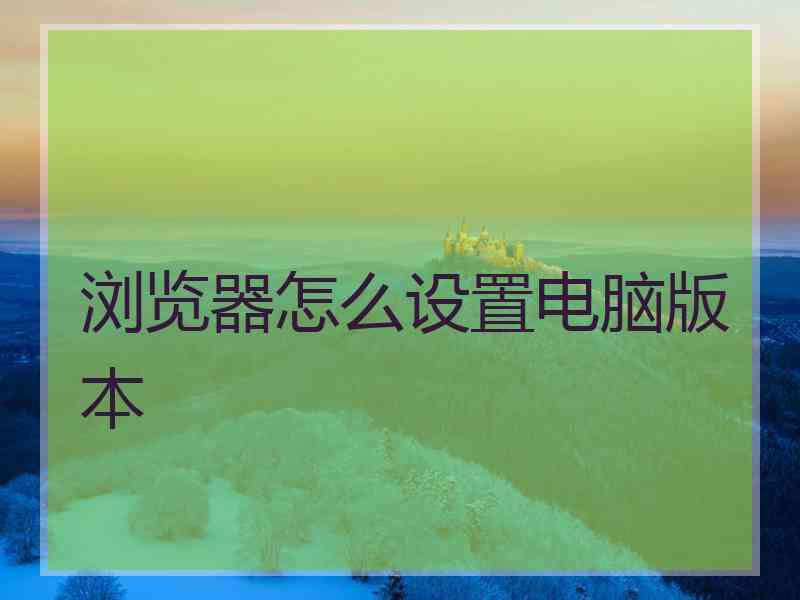 浏览器怎么设置电脑版本