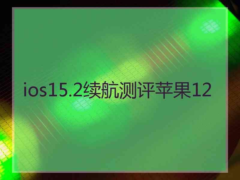 ios15.2续航测评苹果12