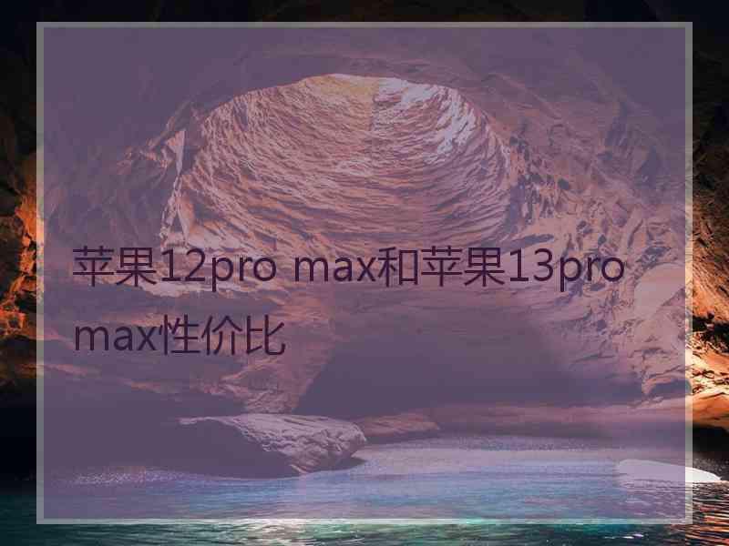 苹果12pro max和苹果13promax性价比