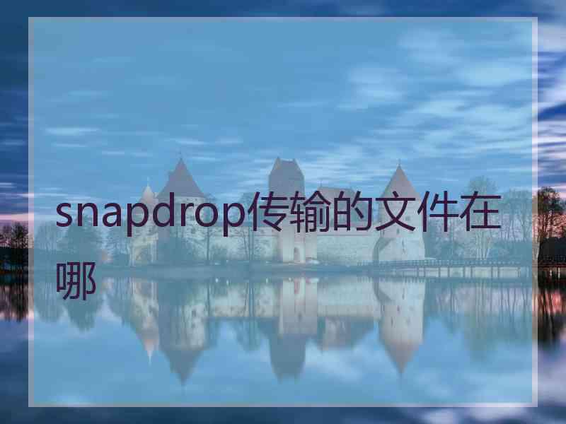 snapdrop传输的文件在哪