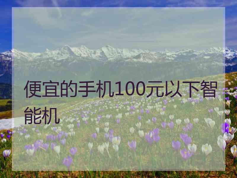 便宜的手机100元以下智能机