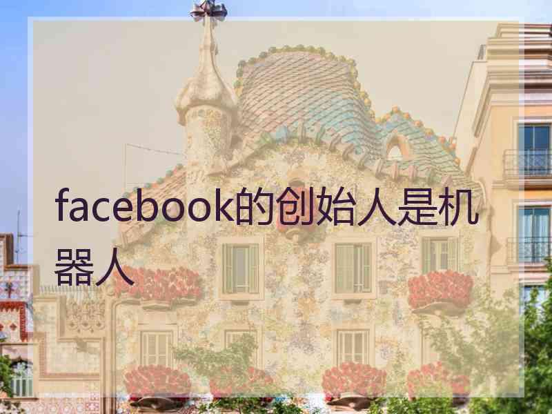 facebook的创始人是机器人