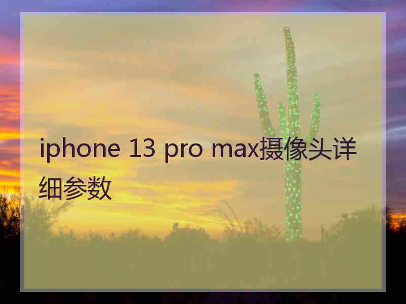 iphone 13 pro max摄像头详细参数